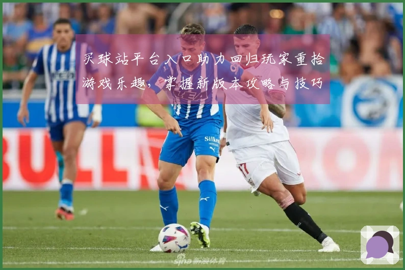 买球站平台入口助力回归玩家重拾游戏乐趣，掌握新版本攻略与技巧