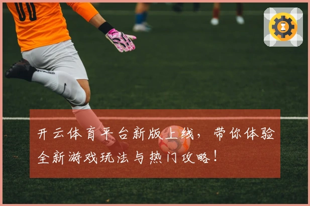 开云体育平台新版上线，带你体验全新游戏玩法与热门攻略！
