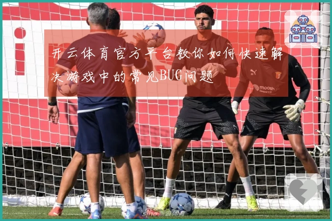 开云体育官方平台教你如何快速解决游戏中的常见BUG问题