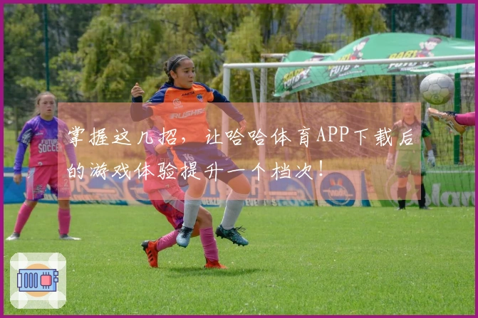 掌握这几招，让哈哈体育APP下载后的游戏体验提升一个档次！