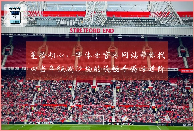 重拾初心，华体会官方网站带你找回当年征战沙场的流畅手感与进阶技巧