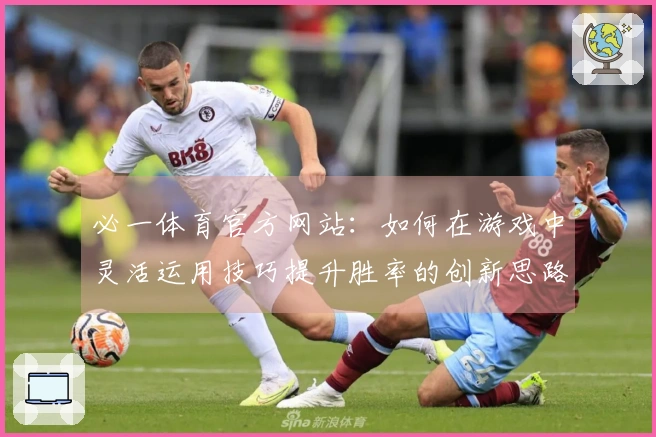 必一体育官方网站：如何在游戏中灵活运用技巧提升胜率的创新思路