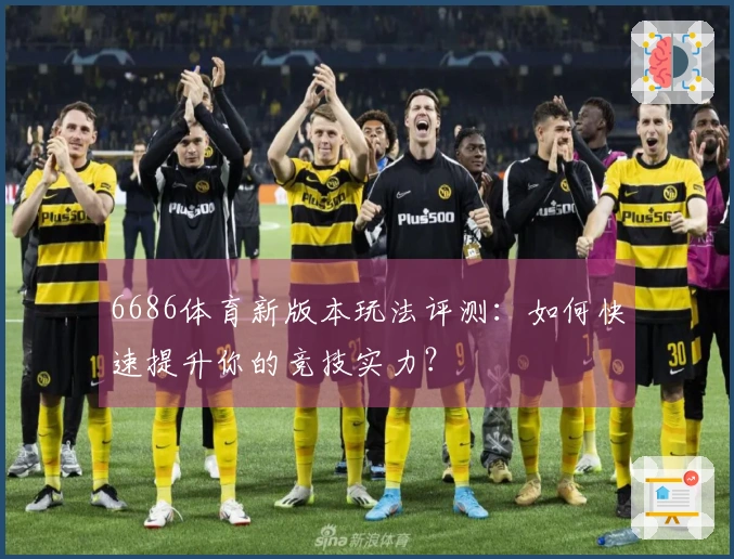 6686体育新版本玩法评测：如何快速提升你的竞技实力？