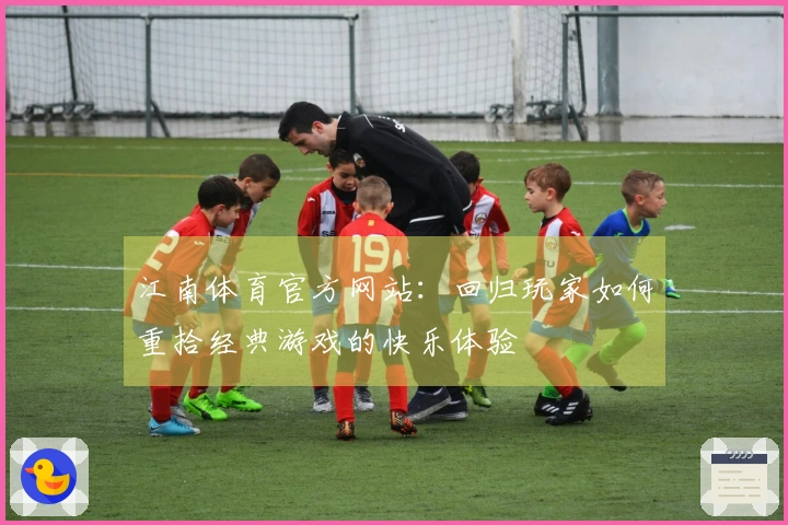 江南体育官方网站：回归玩家如何重拾经典游戏的快乐体验