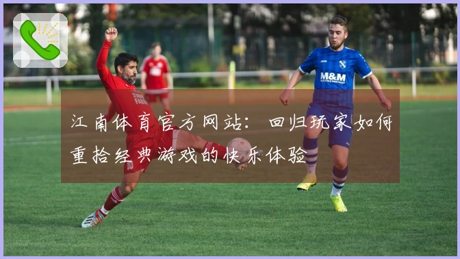 江南体育官方网站：回归玩家如何重拾经典游戏的快乐体验