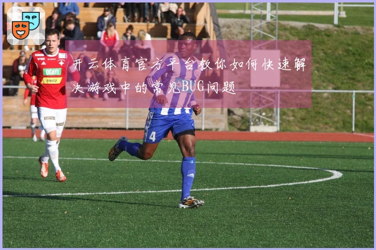 开云体育官方平台教你如何快速解决游戏中的常见BUG问题