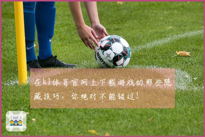在k1体育官网上下载游戏的那些隐藏技巧，你绝对不能错过！