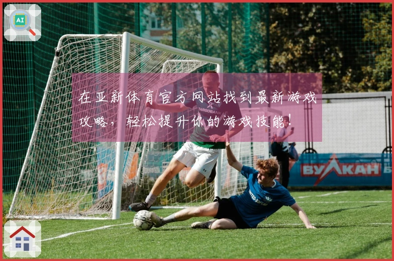 在亚新体育官方网站找到最新游戏攻略，轻松提升你的游戏技能！