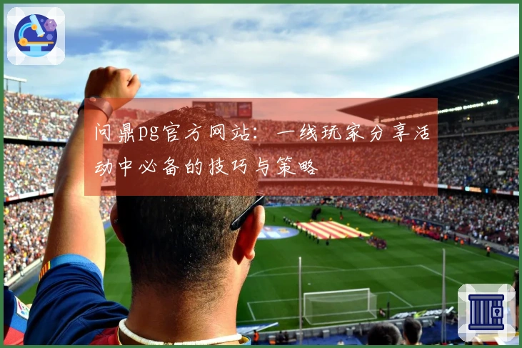 问鼎pg官方网站：一线玩家分享活动中必备的技巧与策略